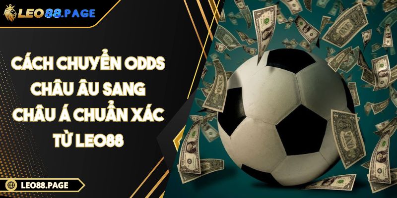 Cách Chuyển Odds Châu Âu Sang Châu Á Chuẩn Xác Từ LEO88