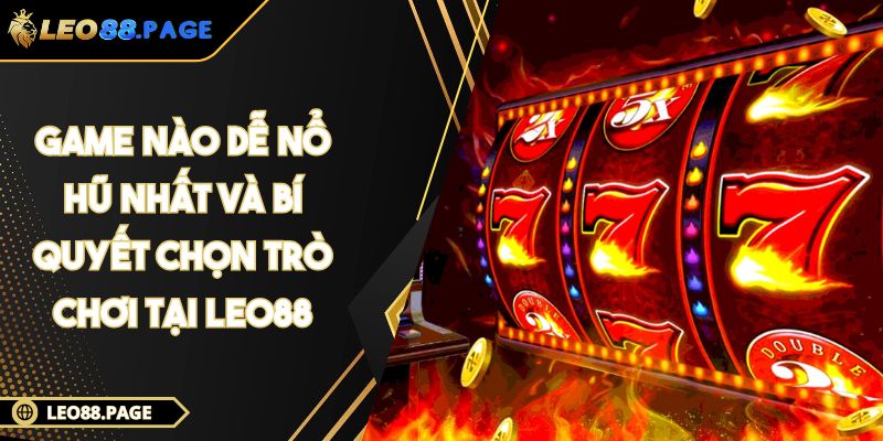 Game Nào Dễ Nổ Hũ Nhất Và Bí Quyết Chọn Trò Chơi Tại LEO88
